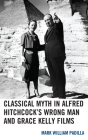 Classical Myth in Alfred Hitchcock's Wrong Man and Grace Kelly Films By Mark William Padilla Cover Image
