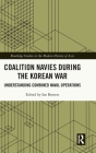 Coalition Navies during the Korean War: Understanding Combined Naval Operations (Routledge Studies in the Modern History of Asia) By Ian Bowers (Editor) Cover Image
