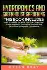 Hydroponics and Greenhouse Gardening: 3-in-1 book bundle for Growing Your Own Vegetable, Fruits, and Herbs throughout the year and techniques to impro By Green Bray Cover Image