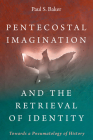 Pentecostal Imagination and the Retrieval of Identity: Towards a Pneumatology of History By Paul S. Baker Cover Image