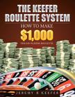 The Keefer Roulette System: How to Make $1,000 Per Day Playing Roulette By Jeremy B. Keefer Cover Image