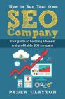 How to Run Your Own SEO Company: Your guide to building a honest and profitable SEO company By Paden Clayton Cover Image