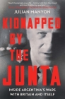 Kidnapped by the Junta: Inside Argentina's Wars with Britain and Itself By Julian Manyon Cover Image