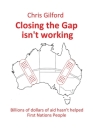 Closing the Gap Isn't Working: Billions of Dollars of Aid Hasn't Helped First Nations People By Chris Gilford Cover Image