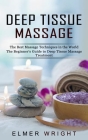 Deep Tissue Massage: The Best Massage Techniques in the World (The Beginner's Guide to Deep Tissue Massage Treatment) By Elmer Wright Cover Image