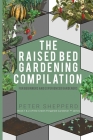 Raised Bed Gardening Compilation for Beginners and Experienced Gardeners: The ultimate guide to produce organic vegetables with tips and ideas to incr By Peter Shepperd Cover Image