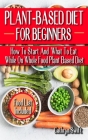 Plant-Based Diet for Beginners: How To Start And What To Eat While On Whole Food Plant Based Diet - Discover The Winning Food List That Would Purify, By Cathryn Swift Cover Image