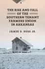 The Rise and Fall of the Southern Tenant Farmers Union in Arkansas By James D. Ross, Jr. Cover Image