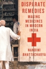 Disparate Remedies: Making Medicines in Modern India (Intoxicating Histories #7) By Nandini Bhattacharya Cover Image