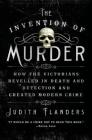 The Invention of Murder: How the Victorians Revelled in Death and Detection and Created Modern Crime By Judith Flanders Cover Image