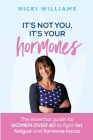 It's Not You It's Your Hormones: The essential guide for women over 40 to fight fat, fatigue and hormone havoc Cover Image