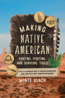 Making Native American Hunting, Fighting, and Survival Tools: A Fully Illustrated Guide to Creating Arrowheads, Axes, and Other Early American Impleme By Monte Burch Cover Image