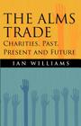 The Alms Trade: Charities, Past, Present and Future By Ian Williams Cover Image