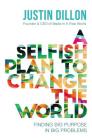 A Selfish Plan to Change the World: Finding Big Purpose in Big Problems By Justin Dillon Cover Image