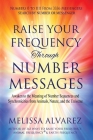 Raise Your Frequency Through Number Messages: Awaken to the Meaning of Number Sequences and Synchronicities from Animals, Nature, and the Universe By Melissa Alvarez Cover Image