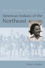 The Columbia Guide to American Indians of the Northeast (Columbia Guides to American Indian History and Culture) By Kathleen Bragdon Cover Image