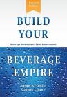 Build Your Beverage Empire: Beverage Development, Sales and Distribution By Jorge S. Olson Cover Image