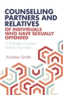 Counselling Partners and Relatives of Individuals who have Sexually Offended: A Strengths-Focused Eclectic Approach By Andrew Smith Cover Image