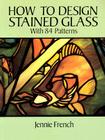 How to Design Stained Glass (Dover Stained Glass Instruction) By Jennie French Cover Image