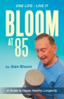 Bloom at 85: A Guide to Happy Healthy Longevity By Alan Bloom Cover Image