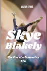 Skye Blakely: The Rise of a Gymnastics Star By Victor Lewis Cover Image