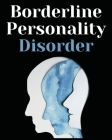 Borderline Personality Disorder: The Comprehensive Guide to Cognitive Behavioral Therapy. Overcoming Depression, Reduce Anxiety, Rewire Your Brain and Cover Image