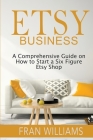 Etsy Business: A Comprehensive Guide on How to Start a Six Figure Etsy Shop Cover Image