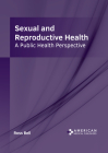 Sexual and Reproductive Health: A Public Health Perspective By Ross Bell (Editor) Cover Image