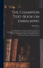 The Champion Text-book on Embalming; a Comprehensive Treatise on the Science and Art of Embalming, Giving the Latest and Most Sucessful Methods of Tre Cover Image