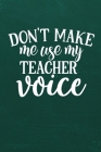 Don't Make Me Use My Teacher Voice: Simple teachers gift for under 10 dollars Cover Image