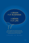 A Brain for Business - A Brain for Life: How Insights from Behavioural and Brain Science Can Change Business and Business Practice for the Better (Neuroscience of Business) By Shane O'Mara Cover Image