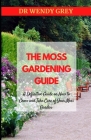 The Moss Gardening Guide: A Definitive Guide on How to Grow and Take Care of Your Moss Garden By Wendy Grey Cover Image