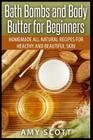 Bath Bombs and Body Butter for Beginners: Homemade All Natural Recipes for Healt By Amy Scott Cover Image