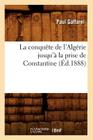 La Conquête de l'Algérie Jusqu'à La Prise de Constantine (Éd.1888) (Histoire) By Paul Gaffarel Cover Image