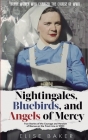 Nightingales, Bluebirds and Angels of Mercy: True Stories of the Courage and Heroism of Nurses on the Front Line in WWII Cover Image