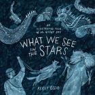 What We See in the Stars: An Illustrated Tour of the Night Sky By Kelsey Oseid Cover Image