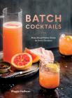 Batch Cocktails: Make-Ahead Pitcher Drinks for Every Occasion By Maggie Hoffman Cover Image