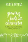 Growing Kids with Character: Nurturing Your Child's Potential, Purpose, and Passion By Hettie Brittz Cover Image