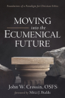Moving Into the Ecumenical Future: Foundations of a Paradigm for Christian Ethics By John W. Crossin, Mitzi J. Budde (Foreword by) Cover Image