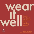 Wear It Well: Reclaim Your Closet and Rediscover the Joy of Getting Dressed Cover Image
