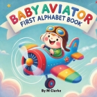 Baby Aviator First Alphabet Book: Soaring Through the Alphabet with Fun Aviation Terms By M. Clarke Cover Image