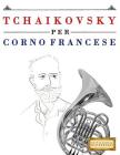 Tchaikovsky Per Corno Francese: 10 Pezzi Facili Per Corno Francese Libro Per Principianti By Easy Classical Masterworks Cover Image