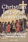 Christian Imperial Feminism: White Protestant Women and the Consecration of Empire (North American Religions #20) By Gale L. Kenny Cover Image