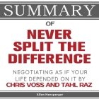Summary of Never Split the Difference: Negotiating As If Your Life Depended On It by Chris Voss and Tahl Raz Cover Image