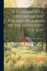 A Compendious History of the Rise and Progress of the Methodist Church By Albert Gallatin Meacham Cover Image