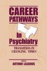 Career Pathways in Psychiatry: Transition in Changing Times By Arthur Lazarus (Editor) Cover Image