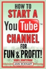 How To Start a YouTube Channel for Fun & Profit 2021 Edition: The Ultimate Guide to Filming, Uploading & Making Money from Your Videos By Ann Eckhart Cover Image