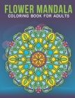 Flower Mandala Coloring Book For Adults: An Adult Coloring Book with Stress Relieving Flower Mandala Designs for Adults Relaxation. Cover Image