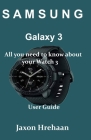 Samsung Galaxy Watch 3: All you need to know about your Watch 3 User Guide By Jaxon Hrehaan Cover Image