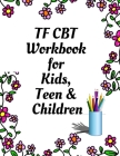TF CBT Workbook for Kids, Teen and Children: Your Guide to Free From Frightening, Obsessive or Compulsive Behavior, Help Children Overcome Anxiety, Fe Cover Image
